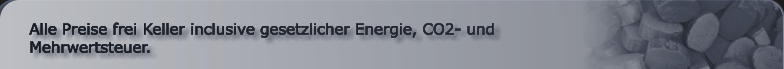 Alle Preise frei Keller inclusive gesetzlicher Energie, CO2- und Mehrwertsteuer.